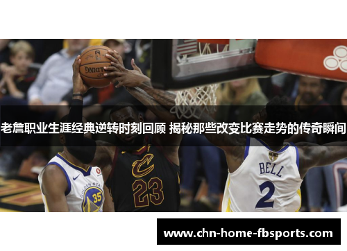 老詹职业生涯经典逆转时刻回顾 揭秘那些改变比赛走势的传奇瞬间