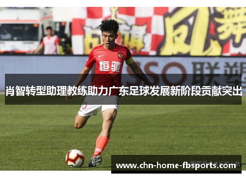 肖智转型助理教练助力广东足球发展新阶段贡献突出
