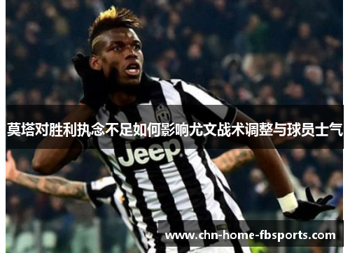 莫塔对胜利执念不足如何影响尤文战术调整与球员士气