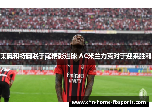 莱奥和特奥联手献精彩进球 AC米兰力克对手迎来胜利