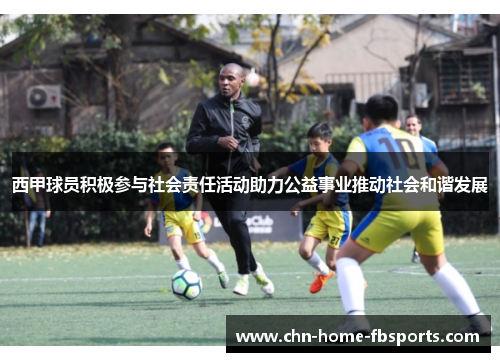西甲球员积极参与社会责任活动助力公益事业推动社会和谐发展