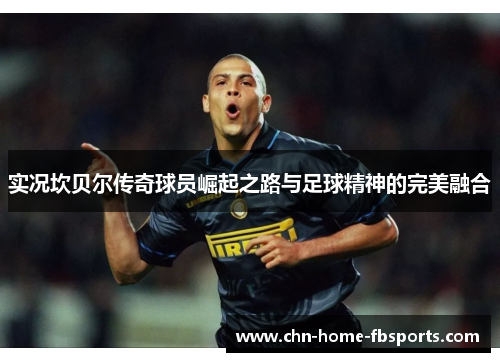 实况坎贝尔传奇球员崛起之路与足球精神的完美融合