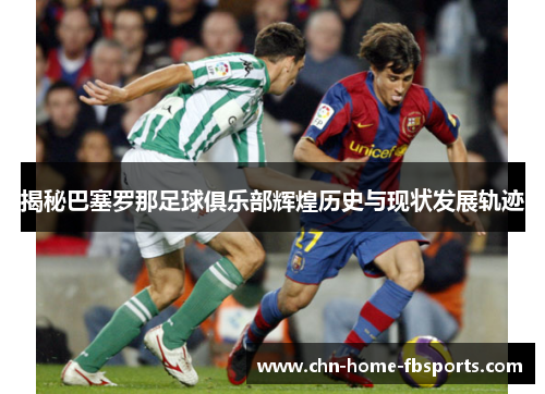 揭秘巴塞罗那足球俱乐部辉煌历史与现状发展轨迹