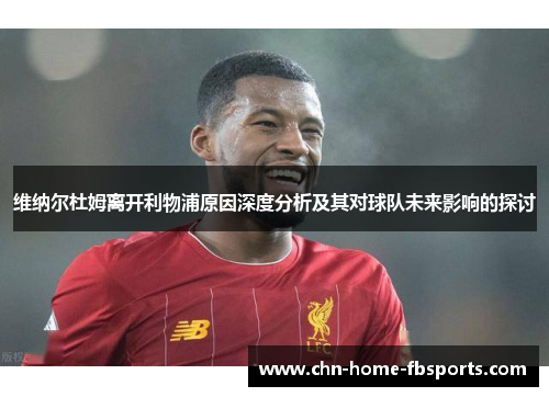 维纳尔杜姆离开利物浦原因深度分析及其对球队未来影响的探讨 维纳尔杜姆离开利物浦原因深度分析及其对球队未来影响的探讨