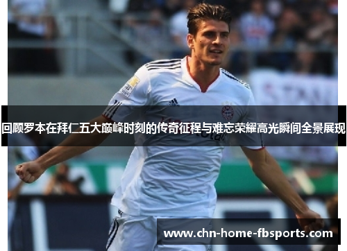 回顾罗本在拜仁五大巅峰时刻的传奇征程与难忘荣耀高光瞬间全景展现 回顾罗本在拜仁五大巅峰时刻的传奇征程与难忘荣耀高光瞬间全景展现