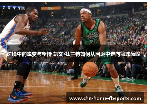 逆境中的蜕变与坚持 凯文·杜兰特如何从困境中走向篮球巅峰