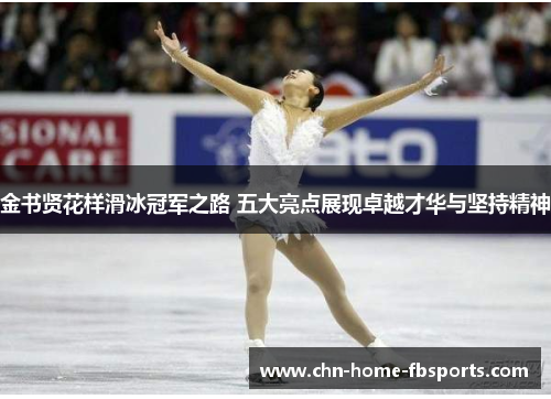 金书贤花样滑冰冠军之路 五大亮点展现卓越才华与坚持精神 金书贤花样滑冰冠军之路 五大亮点展现卓越才华与坚持精神