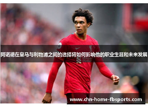 阿诺德在皇马与利物浦之间的选择将如何影响他的职业生涯和未来发展