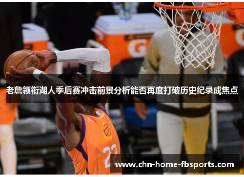 老詹领衔湖人季后赛冲击前景分析能否再度打破历史纪录成焦点
