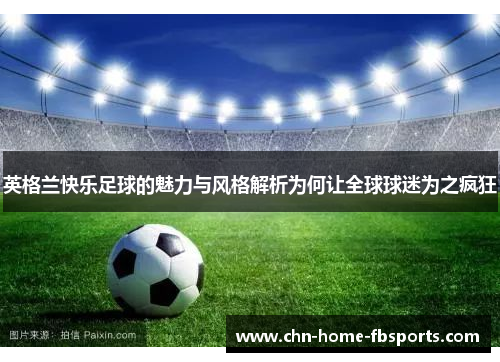 英格兰快乐足球的魅力与风格解析为何让全球球迷为之疯狂