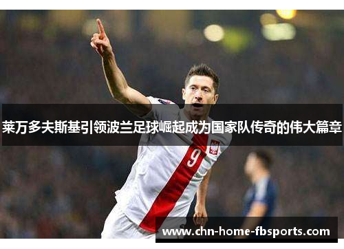 莱万多夫斯基引领波兰足球崛起成为国家队传奇的伟大篇章