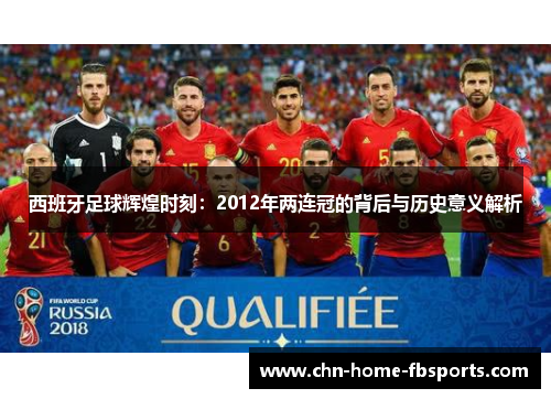西班牙足球辉煌时刻：2012年两连冠的背后与历史意义解析