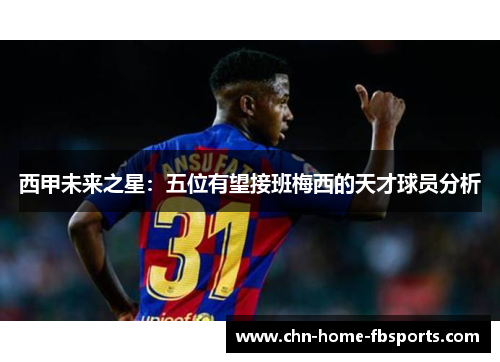 西甲未来之星：五位有望接班梅西的天才球员分析