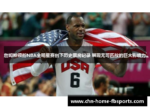 詹姆斯领衔NBA全明星赛创下历史票房纪录 展现无可匹敌的巨大影响力