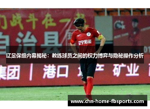 辽足保级内幕揭秘:教练球员之间的权力博弈与隐秘操作分析 辽足保级内幕揭秘:教练球员之间的权力博弈与隐秘操作分析