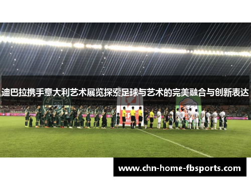 迪巴拉携手意大利艺术展览探索足球与艺术的完美融合与创新表达
