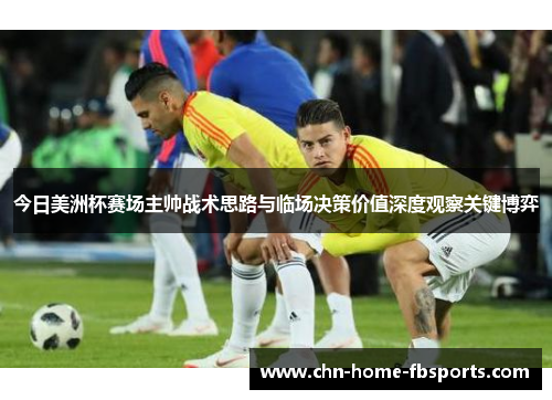 今日美洲杯赛场主帅战术思路与临场决策价值深度观察关键博弈 今日美洲杯赛场主帅战术思路与临场决策价值深度观察关键博弈