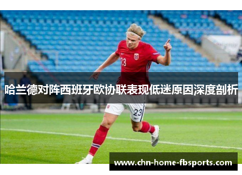哈兰德对阵西班牙欧协联表现低迷原因深度剖析