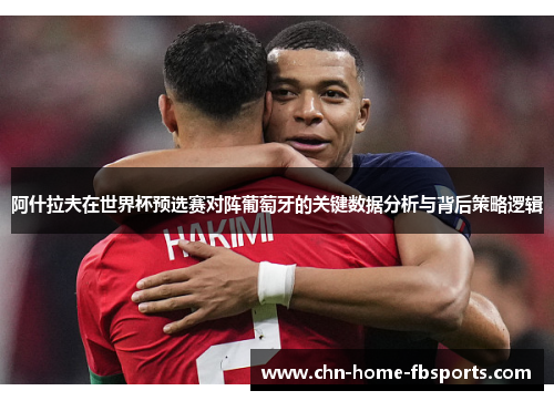 阿什拉夫在世界杯预选赛对阵葡萄牙的关键数据分析与背后策略逻辑