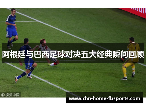 阿根廷与巴西足球对决五大经典瞬间回顾