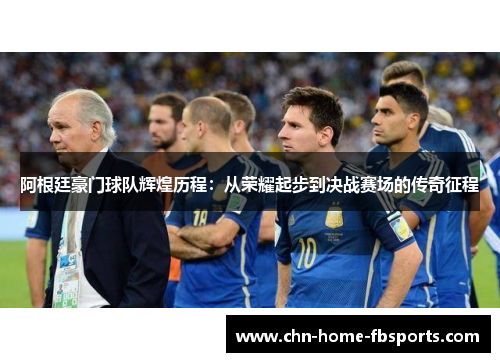 阿根廷豪门球队辉煌历程:从荣耀起步到决战赛场的传奇征程 阿根廷豪门球队辉煌历程:从荣耀起步到决战赛场的传奇征程
