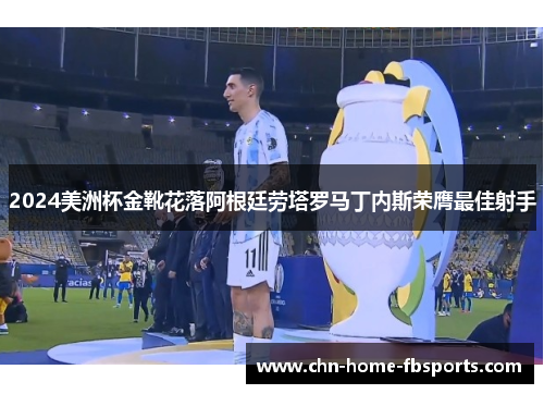 2024美洲杯金靴花落阿根廷劳塔罗马丁内斯荣膺最佳射手