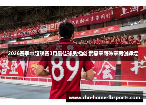 2026赛季中超联赛3月最佳球员揭晓 武磊荣膺殊荣再创辉煌