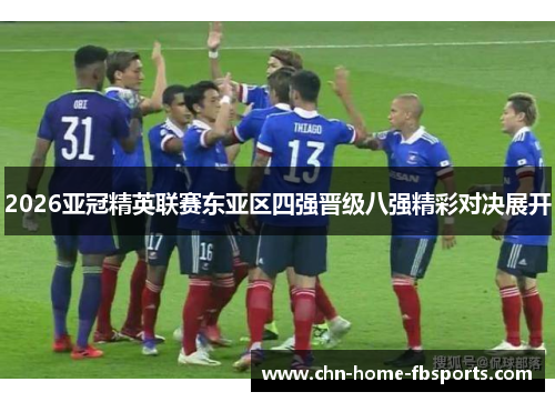 2026亚冠精英联赛东亚区四强晋级八强精彩对决展开 2026亚冠精英联赛东亚区四强晋级八强精彩对决展开