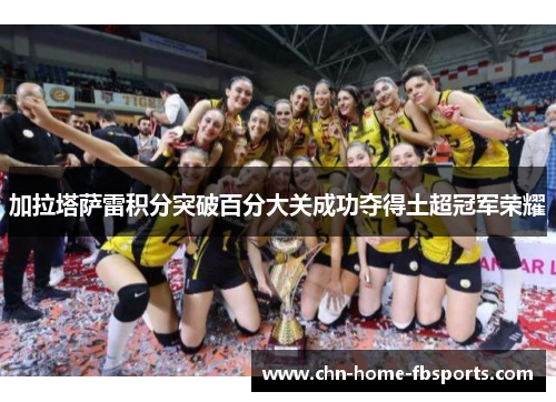 加拉塔萨雷积分突破百分大关成功夺得土超冠军荣耀