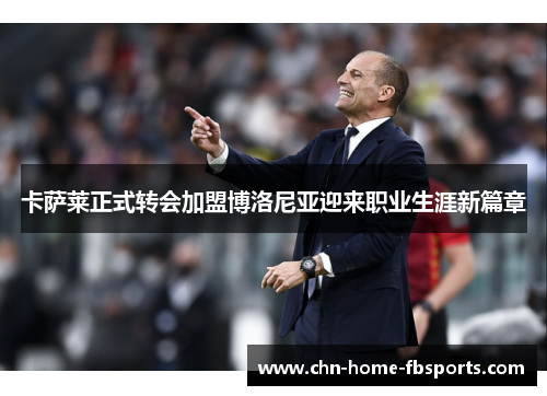 卡萨莱正式转会加盟博洛尼亚迎来职业生涯新篇章 卡萨莱正式转会加盟博洛尼亚迎来职业生涯新篇章
