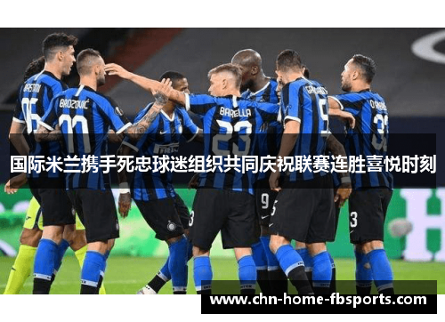 国际米兰携手死忠球迷组织共同庆祝联赛连胜喜悦时刻