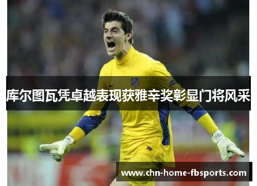 库尔图瓦凭卓越表现获雅辛奖彰显门将风采