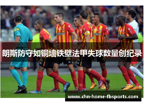 朗斯防守如铜墙铁壁法甲失球数量创纪录