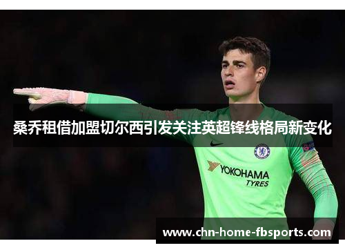 桑乔租借加盟切尔西引发关注英超锋线格局新变化