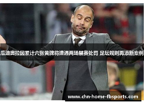 瓜迪奥拉因累计六张黄牌将遭遇两场禁赛处罚 足坛规则再添新案例 瓜迪奥拉因累计六张黄牌将遭遇两场禁赛处罚 足坛规则再添新案例