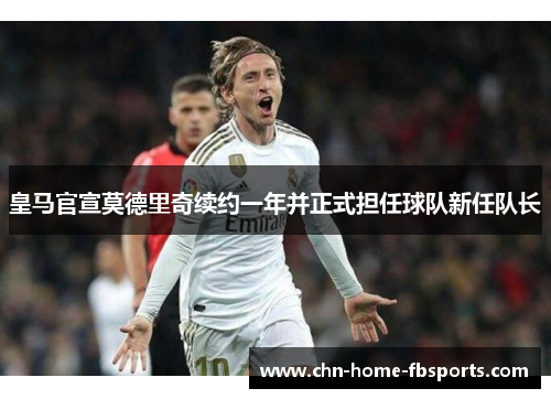 皇马官宣莫德里奇续约一年并正式担任球队新任队长 皇马官宣莫德里奇续约一年并正式担任球队新任队长