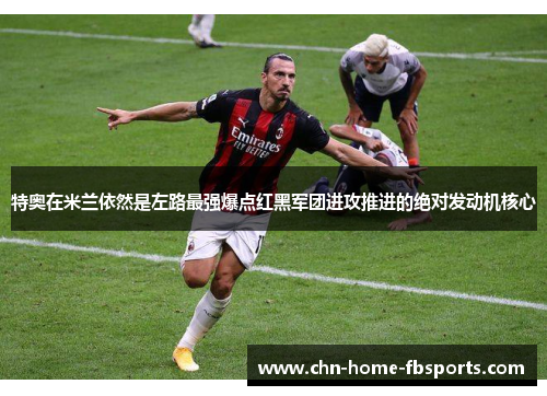 特奥在米兰依然是左路最强爆点红黑军团进攻推进的绝对发动机核心 特奥在米兰依然是左路最强爆点红黑军团进攻推进的绝对发动机核心