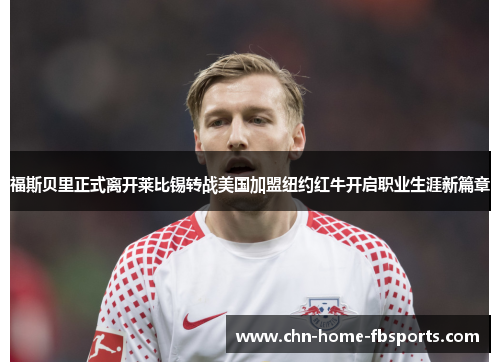 福斯贝里正式离开莱比锡转战美国加盟纽约红牛开启职业生涯新篇章 福斯贝里正式离开莱比锡转战美国加盟纽约红牛开启职业生涯新篇章