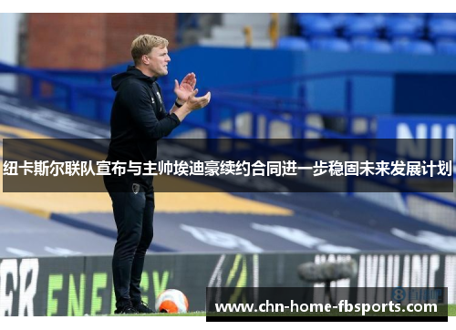 纽卡斯尔联队宣布与主帅埃迪豪续约合同进一步稳固未来发展计划 纽卡斯尔联队宣布与主帅埃迪豪续约合同进一步稳固未来发展计划