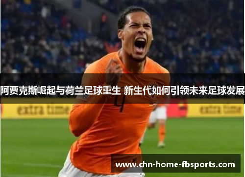 阿贾克斯崛起与荷兰足球重生 新生代如何引领未来足球发展