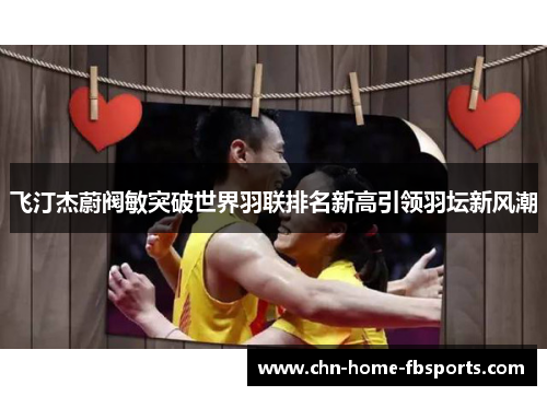 飞汀杰蔚阀敏突破世界羽联排名新高引领羽坛新风潮