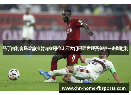 马丁内利客场冷静推射洞穿哥伦比亚大门巴西世预赛关键一击燃胜利