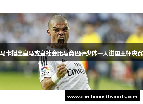 马卡指出皇马或皇社会比马竞巴萨少休一天进国王杯决赛