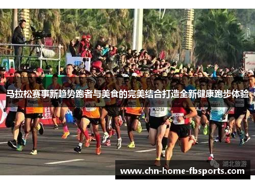 马拉松赛事新趋势跑者与美食的完美结合打造全新健康跑步体验