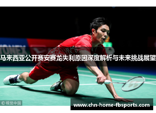 马来西亚公开赛安赛龙失利原因深度解析与未来挑战展望