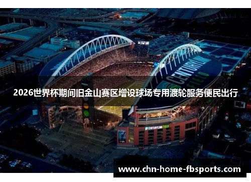2026世界杯期间旧金山赛区增设球场专用渡轮服务便民出行
