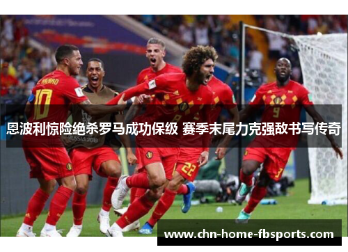恩波利惊险绝杀罗马成功保级 赛季末尾力克强敌书写传奇