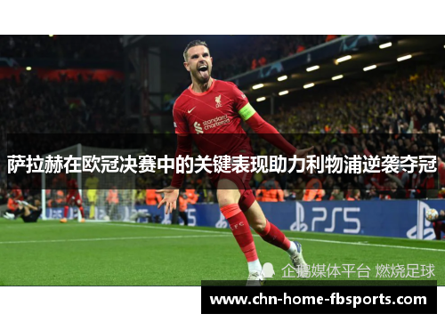萨拉赫在欧冠决赛中的关键表现助力利物浦逆袭夺冠 萨拉赫在欧冠决赛中的关键表现助力利物浦逆袭夺冠