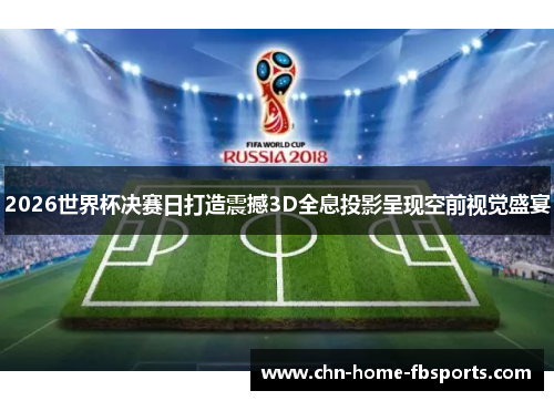 2026世界杯决赛日打造震撼3D全息投影呈现空前视觉盛宴 2026世界杯决赛日打造震撼3D全息投影呈现空前视觉盛宴