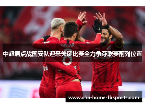 中超焦点战国安队迎来关键比赛全力争夺联赛前列位置 中超焦点战国安队迎来关键比赛全力争夺联赛前列位置